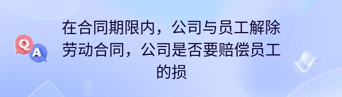 在合同期限内，公司与员工解除劳动合同，公司是否要赔偿员工的损失？