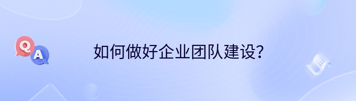 如何做好企业团队建设？