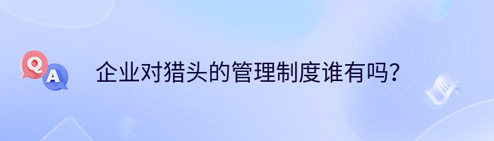 企业对猎头的管理制度谁有吗？