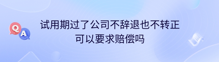 试用期过了公司不辞退也不转正可以要求赔偿吗