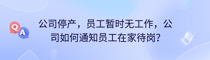 公司停产，员工暂时无工作，公司如何通知员工在家待岗？