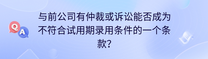 与前公司有仲裁或诉讼能否成为不符合试用期录用条件的一个条款？