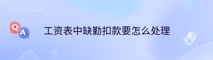 工资表中缺勤扣款要怎么处理