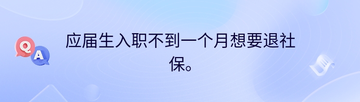 应届生入职不到一个月想要退社保。