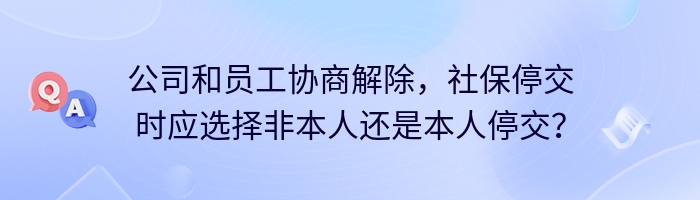 公司和员工协商解除，社保停交时应选择非本人还是本人停交？