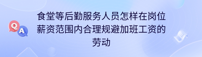 食堂等后勤服务人员怎样在岗位薪资范围内合理规避加班工资的劳动风险?