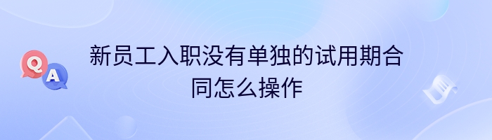 新员工入职没有单独的试用期合同怎么操作