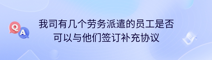 我司有几个劳务派遣的员工是否可以与他们签订补充协议