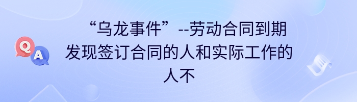 “乌龙事件”--劳动合同到期发现签订合同的人和实际工作的人不是一个怎么办 