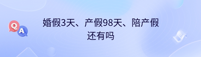 婚假3天、产假98天、陪产假还有吗