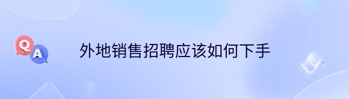 外地销售招聘应该如何下手