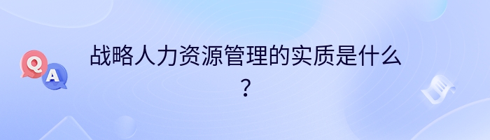 战略人力资源管理的实质是什么？