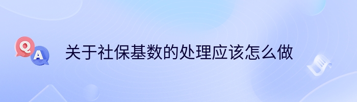 关于社保基数的处理应该怎么做