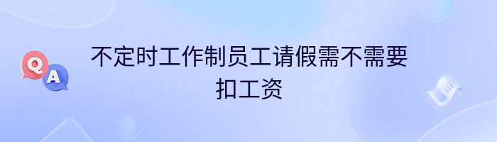 不定时工作制员工请假需不需要扣工资