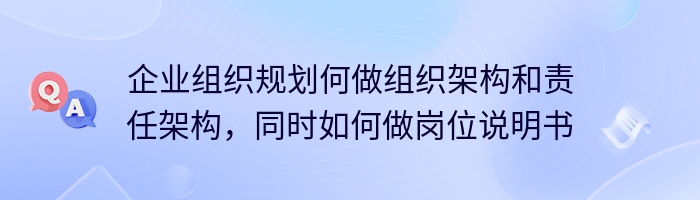 企业组织规划何做组织架构和责任架构，同时如何做岗位说明书