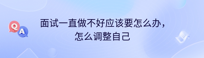 面试一直做不好应该要怎么办，怎么调整自己