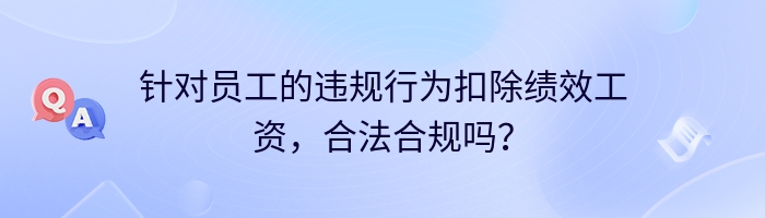 针对员工的违规行为扣除绩效工资，合法合规吗？