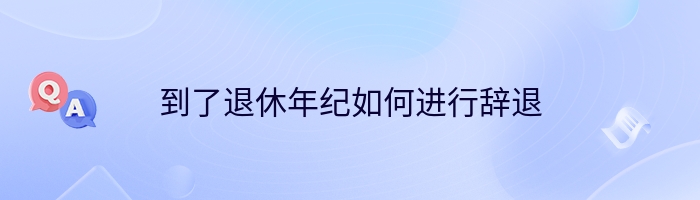 到了退休年纪如何进行辞退