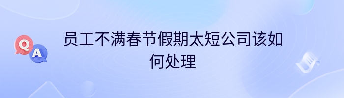 员工不满春节假期太短公司该如何处理