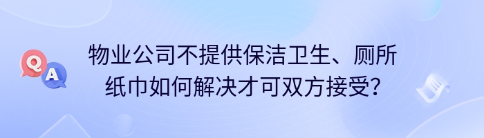 物业公司不提供保洁卫生、厕所纸巾如何解决才可双方接受？