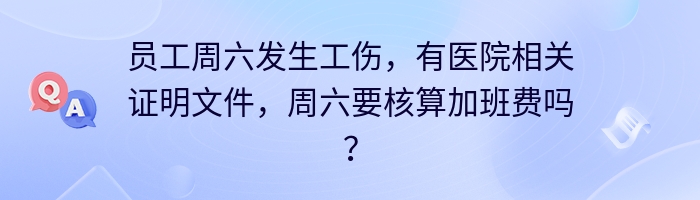 员工周六发生工伤，有医院相关证明文件，周六要核算加班费吗？