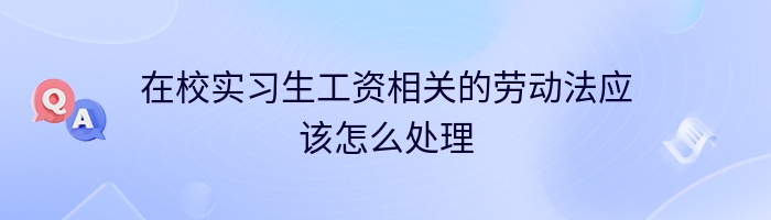 在校实习生工资相关的劳动法应该怎么处理