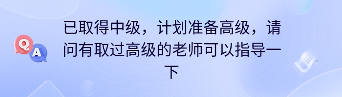 已取得中级，计划准备高级，请问有取过高级的老师可以指导一下