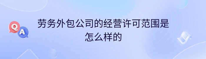 劳务外包公司的经营许可范围是怎么样的