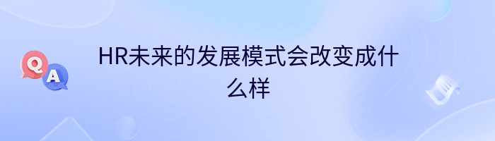 HR未来的发展模式会改变成什么样