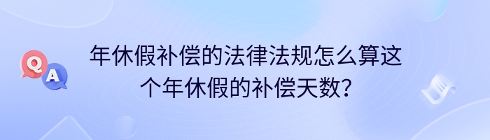 年休假补偿的法律法规怎么算这个年休假的补偿天数？