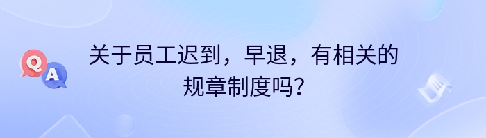 关于员工迟到，早退，有相关的规章制度吗？