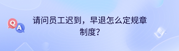 请问员工迟到，早退怎么定规章制度？