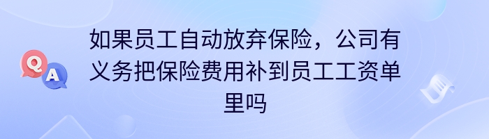 如果员工自动放弃保险，公司有义务把保险费用补到员工工资单里吗