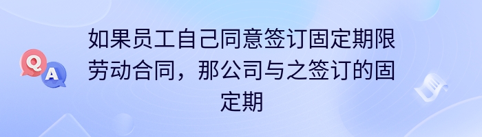 如果员工自己同意签订固定期限劳动合同，那公司与之签订的固定期限合同是否有效？