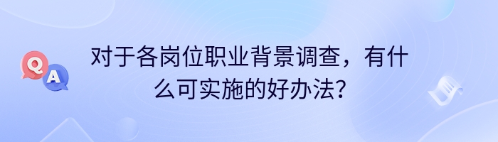 对于各岗位职业背景调查，有什么可实施的好办法？