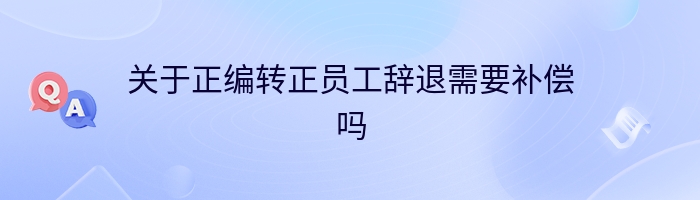 关于正编转正员工辞退需要补偿吗