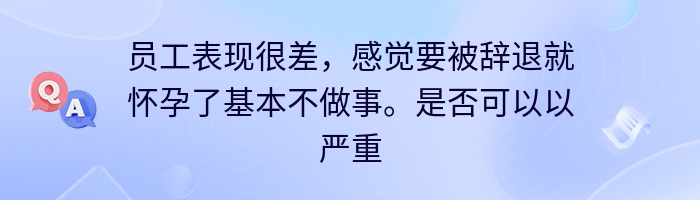 员工表现很差，感觉要被辞退就怀孕了基本不做事。是否可以以严重违反公司规章制度予以辞退？