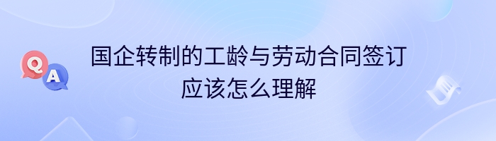 国企转制的工龄与劳动合同签订应该怎么理解