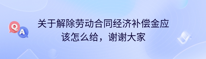 关于解除劳动合同经济补偿金应该怎么给，谢谢大家