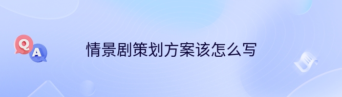 情景剧策划方案该怎么写