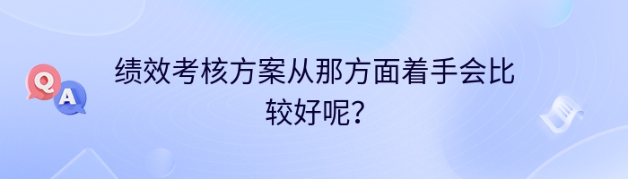 绩效考核方案从那方面着手会比较好呢？