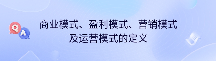 商业模式、盈利模式、营销模式及运营模式的定义