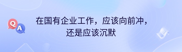 在国有企业工作，应该向前冲，还是应该沉默