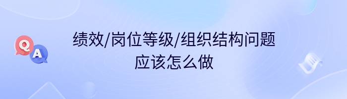 绩效/岗位等级/组织结构问题应该怎么做