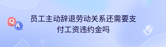 员工主动辞退劳动关系还需要支付工资违约金吗