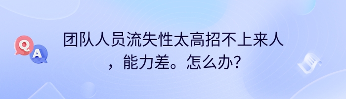 团队人员流失性太高招不上来人，能力差。怎么办？