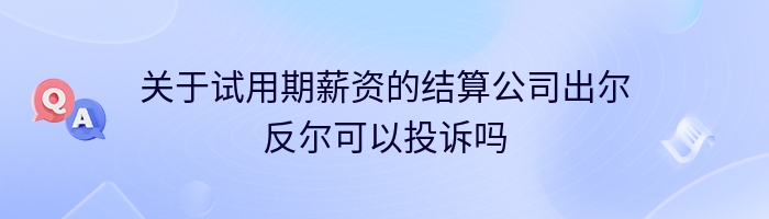 关于试用期薪资的结算公司出尔反尔可以投诉吗