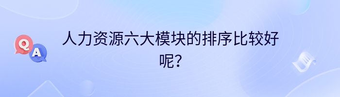 人力资源六大模块的排序比较好呢？