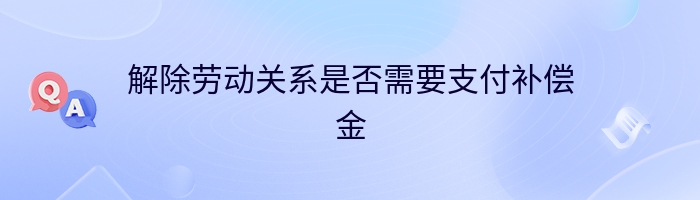 解除劳动关系是否需要支付补偿金