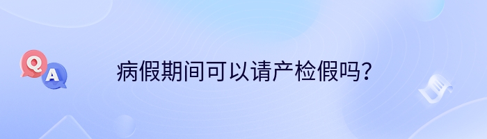 病假期间可以请产检假吗？